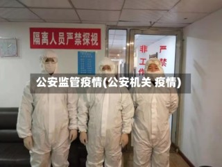 公安监管疫情(公安机关 疫情)