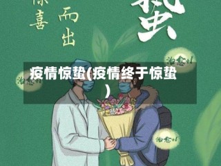 疫情惊蛰(疫情终于惊蛰)