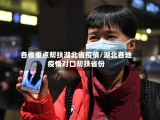 各省重点帮扶湖北省疫情/湖北各地疫情对口帮扶省份