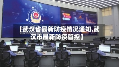 【武汉省最新防疫情况通知,武汉市最新防疫管控】