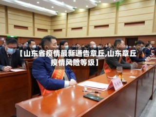 【山东省疫情最新通告章丘,山东章丘疫情风险等级】