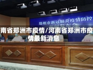 河南省郑洲市疫情/河南省郑洲市疫情最新消息