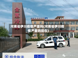 河南省伊川疫情严重吗(河南省伊川疫情严重吗现在)