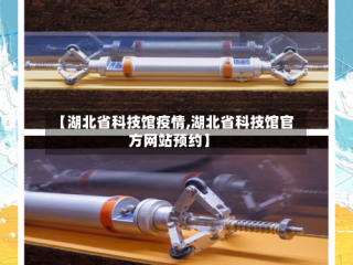 【湖北省科技馆疫情,湖北省科技馆官方网站预约】