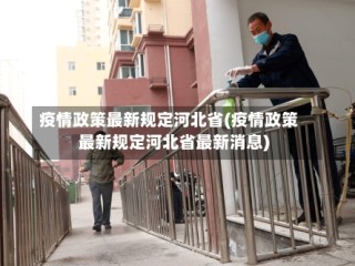 疫情政策最新规定河北省(疫情政策最新规定河北省最新消息)