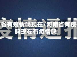 河南省有疫情吗现在/河南省有疫情吗现在有疫情吗