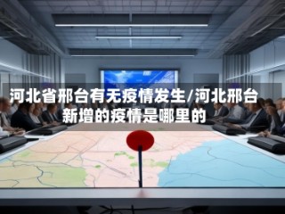 河北省邢台有无疫情发生/河北邢台新增的疫情是哪里的