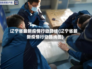 辽宁省最新疫情行动路线(辽宁省最新疫情行动路线图)