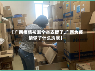 【广西疫情被哪个省支援了,广西为疫情做了什么贡献】