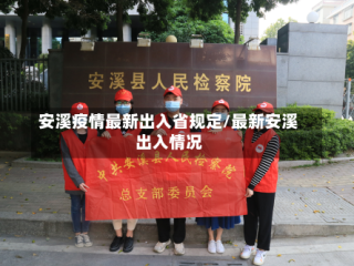 安溪疫情最新出入省规定/最新安溪出入情况