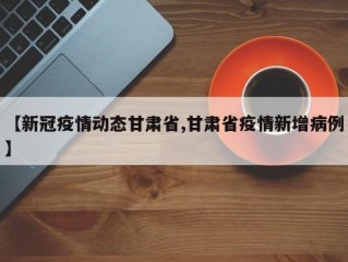 【新冠疫情动态甘肃省,甘肃省疫情新增病例】