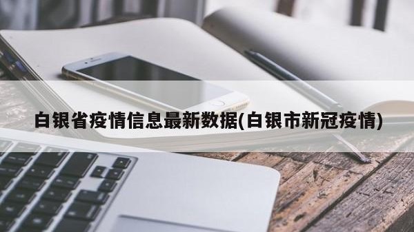 白银省疫情信息最新数据(白银市新冠疫情)