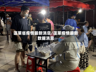 蓬莱省疫情最新消息/蓬莱疫情最新数据消息