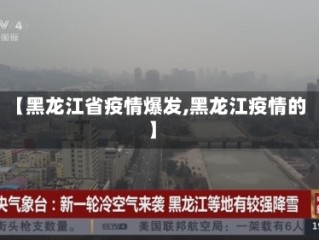【黑龙江省疫情爆发,黑龙江疫情的】