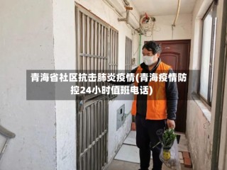 青海省社区抗击肺炎疫情(青海疫情防控24小时值班电话)
