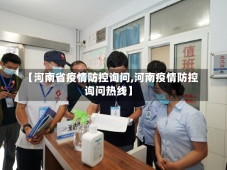 【河南省疫情防控询问,河南疫情防控询问热线】