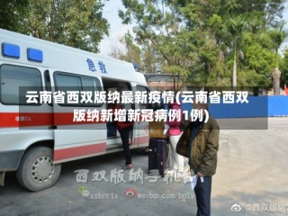 云南省西双版纳最新疫情(云南省西双版纳新增新冠病例1例)