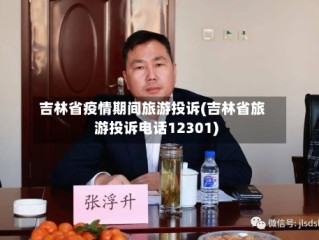 吉林省疫情期间旅游投诉(吉林省旅游投诉电话12301)