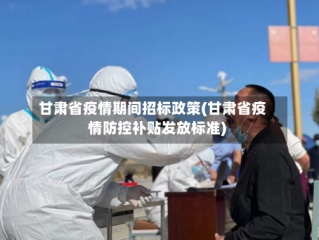 甘肃省疫情期间招标政策(甘肃省疫情防控补贴发放标准)