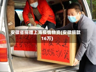 安徽省捐赠上海疫情物资(安徽捐款16万)