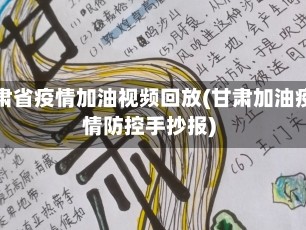 甘肃省疫情加油视频回放(甘肃加油疫情防控手抄报)