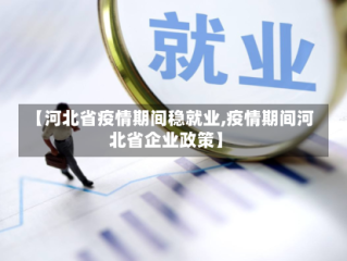 【河北省疫情期间稳就业,疫情期间河北省企业政策】