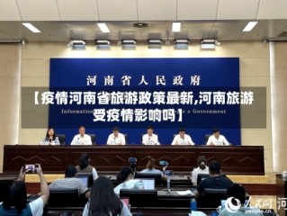 【疫情河南省旅游政策最新,河南旅游受疫情影响吗】