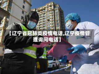 【辽宁省冠肺炎疫情电话,辽宁疫情管理询问电话】