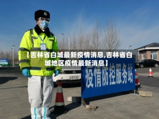 【吉林省白城最新疫情消息,吉林省白城地区疫情最新消息】
