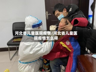 河北省儿童医院疫情/河北省儿童医院疫情怎么样