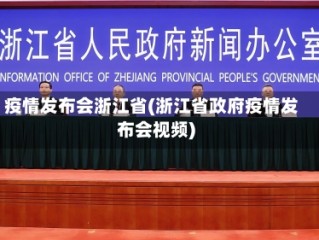 疫情发布会浙江省(浙江省政府疫情发布会视频)