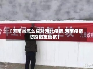 【河南省怎么应对河北疫情,河南疫情防疫措施硬核】