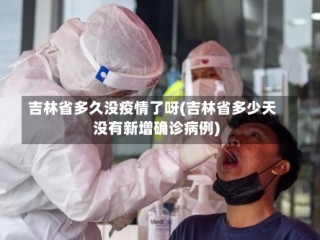 吉林省多久没疫情了呀(吉林省多少天没有新增确诊病例)
