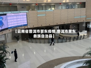 【云南省普洱市景东疫情,普洱市景东彝族自治县】