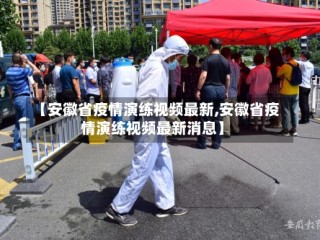 【安徽省疫情演练视频最新,安徽省疫情演练视频最新消息】