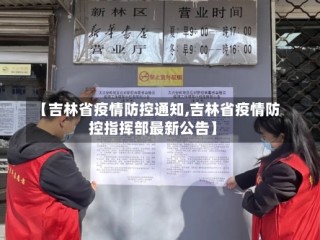 【吉林省疫情防控通知,吉林省疫情防控指挥部最新公告】
