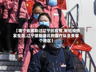【哪个省援助过辽宁抗疫情,新冠疫情发生后,辽宁援助湖北的医疗队负责哪个地区】
