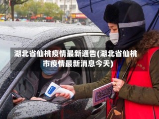 湖北省仙桃疫情最新通告(湖北省仙桃市疫情最新消息今天)