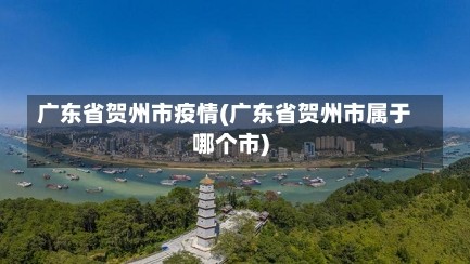 广东省贺州市疫情(广东省贺州市属于哪个市)