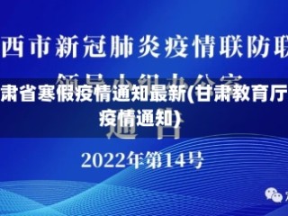 甘肃省寒假疫情通知最新(甘肃教育厅疫情通知)