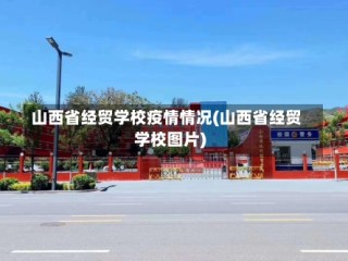 山西省经贸学校疫情情况(山西省经贸学校图片)