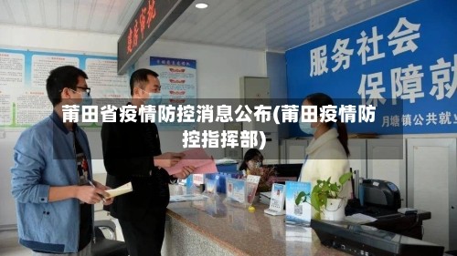 莆田省疫情防控消息公布(莆田疫情防控指挥部)