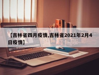 【吉林省四月疫情,吉林省2021年2月4日疫情】