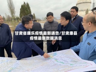 甘肃省康乐疫情最新通告/甘肃康县疫情最新数据消息