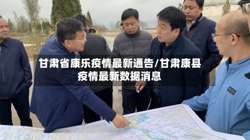 甘肃省康乐疫情最新通告/甘肃康县疫情最新数据消息