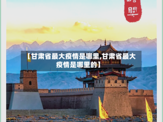 【甘肃省最大疫情是哪里,甘肃省最大疫情是哪里的】
