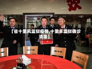 【省十里风监狱疫情,十里丰监狱确诊清零】