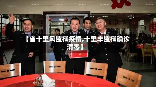 【省十里风监狱疫情,十里丰监狱确诊清零】