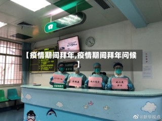 【疫情期间拜年,疫情期间拜年问候】
