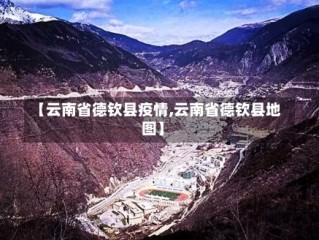 【云南省德钦县疫情,云南省德钦县地图】
